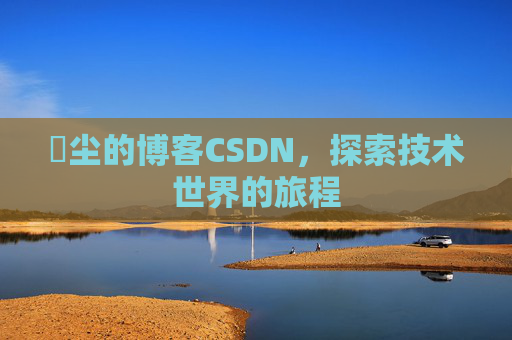 玦尘的博客CSDN，探索技术世界的旅程